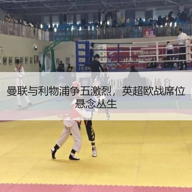 曼联与利物浦争五激烈，英超欧战席位悬念丛生