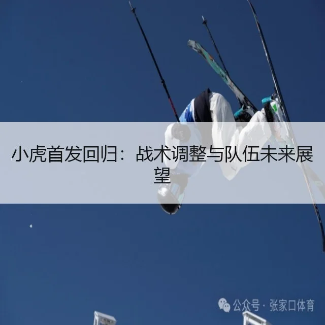 小虎首发回归：战术调整与队伍未来展望